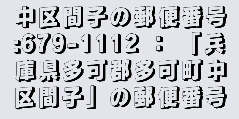 中区間子の郵便番号:679-1112 ： 「兵庫県多可郡多可町中区間子」の郵便番号