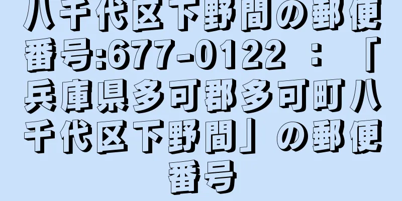 八千代区下野間の郵便番号:677-0122 ： 「兵庫県多可郡多可町八千代区下野間」の郵便番号