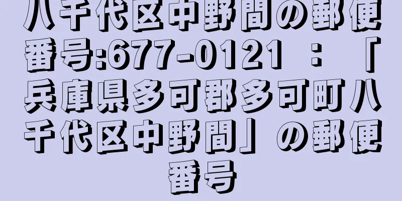 八千代区中野間の郵便番号:677-0121 ： 「兵庫県多可郡多可町八千代区中野間」の郵便番号