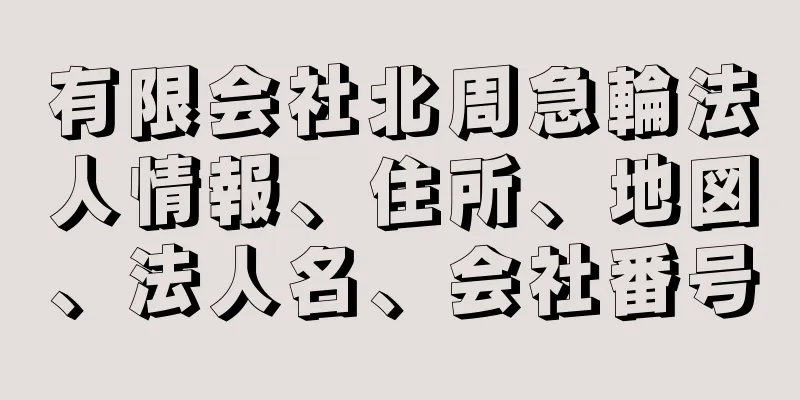 有限会社北周急輪法人情報、住所、地図、法人名、会社番号