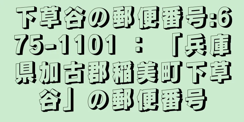 下草谷の郵便番号:675-1101 ： 「兵庫県加古郡稲美町下草谷」の郵便番号