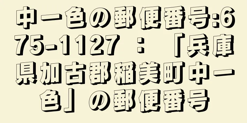 中一色の郵便番号:675-1127 ： 「兵庫県加古郡稲美町中一色」の郵便番号