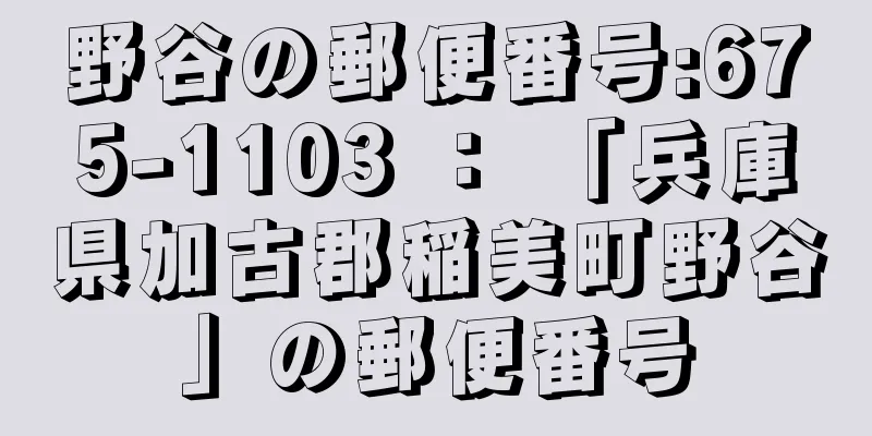 野谷の郵便番号:675-1103 ： 「兵庫県加古郡稲美町野谷」の郵便番号