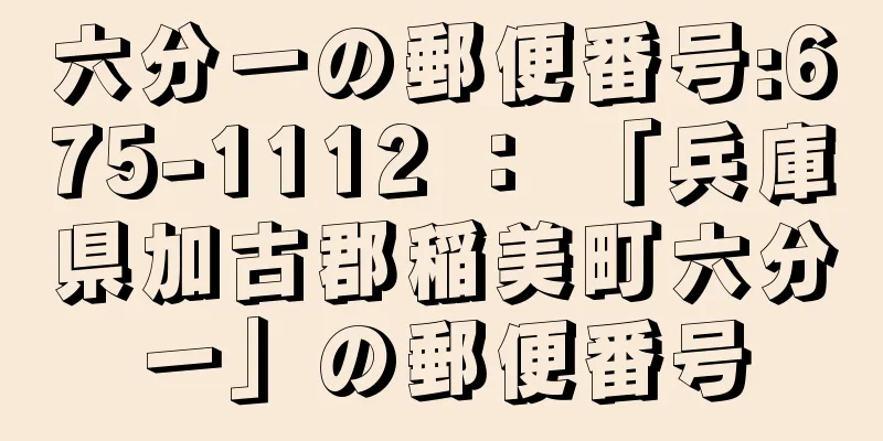 六分一の郵便番号:675-1112 ： 「兵庫県加古郡稲美町六分一」の郵便番号