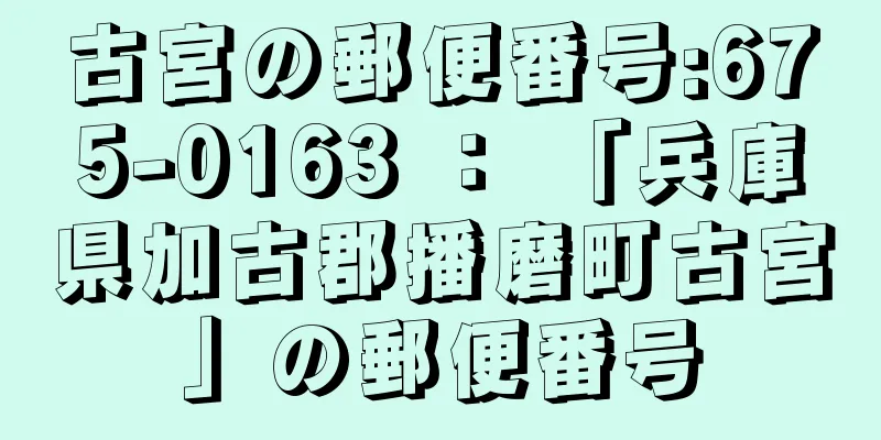 古宮の郵便番号:675-0163 ： 「兵庫県加古郡播磨町古宮」の郵便番号