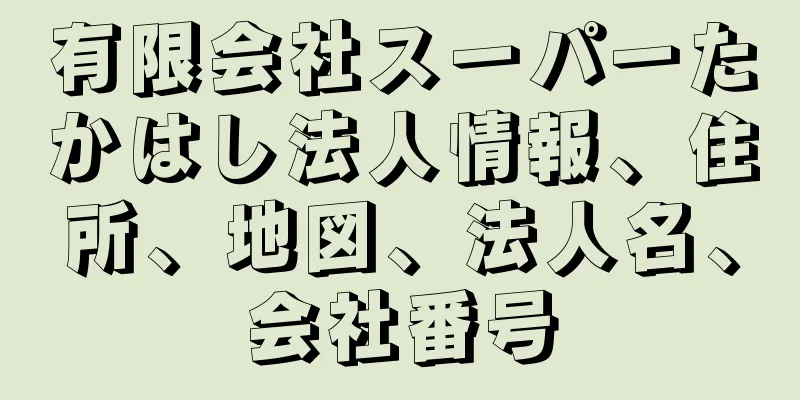 有限会社スーパーたかはし法人情報、住所、地図、法人名、会社番号
