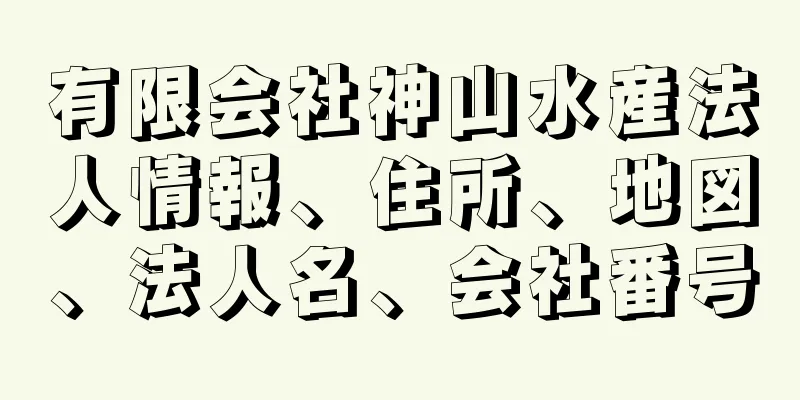 有限会社神山水産法人情報、住所、地図、法人名、会社番号