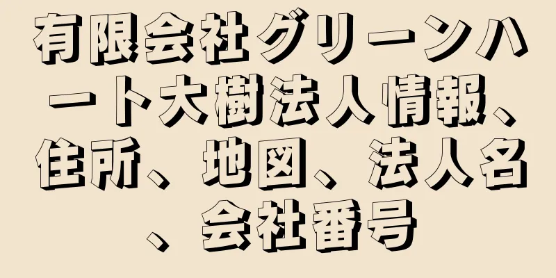 有限会社グリーンハート大樹法人情報、住所、地図、法人名、会社番号