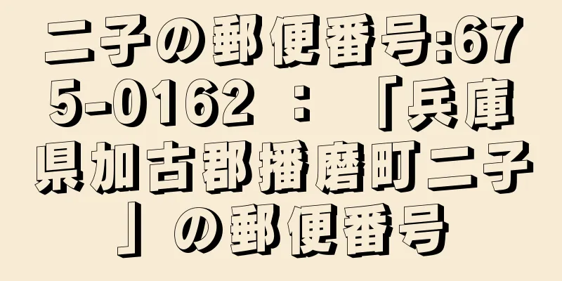 二子の郵便番号:675-0162 ： 「兵庫県加古郡播磨町二子」の郵便番号