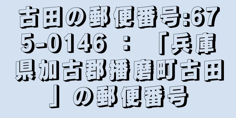 古田の郵便番号:675-0146 ： 「兵庫県加古郡播磨町古田」の郵便番号