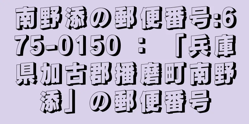 南野添の郵便番号:675-0150 ： 「兵庫県加古郡播磨町南野添」の郵便番号