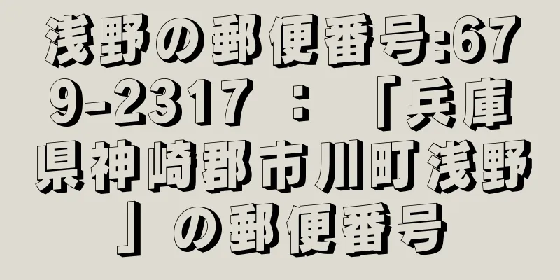 浅野の郵便番号:679-2317 ： 「兵庫県神崎郡市川町浅野」の郵便番号