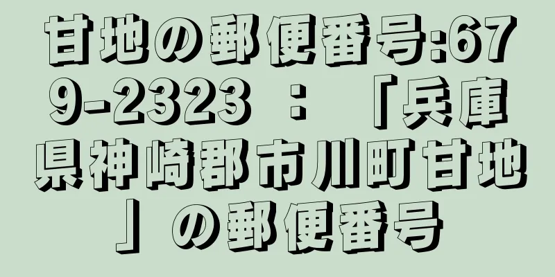 甘地の郵便番号:679-2323 ： 「兵庫県神崎郡市川町甘地」の郵便番号