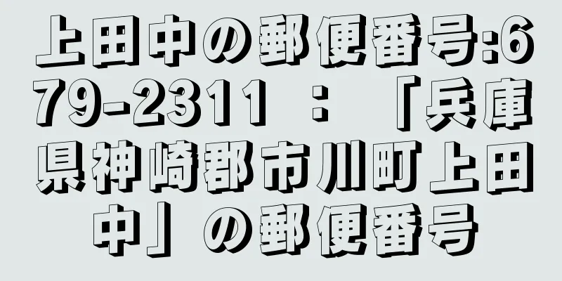 上田中の郵便番号:679-2311 ： 「兵庫県神崎郡市川町上田中」の郵便番号