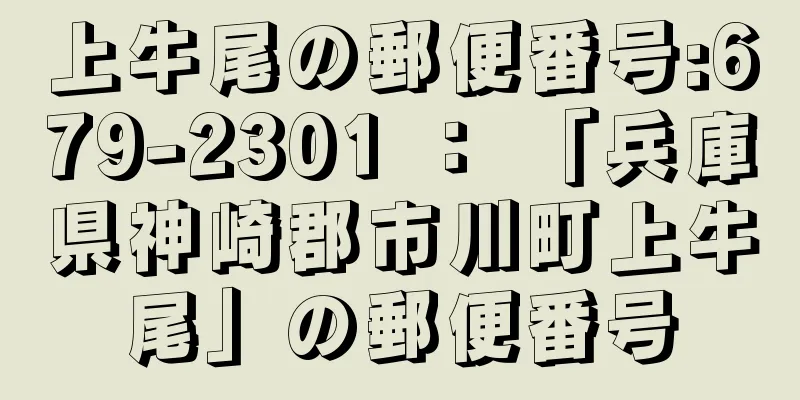 上牛尾の郵便番号:679-2301 ： 「兵庫県神崎郡市川町上牛尾」の郵便番号