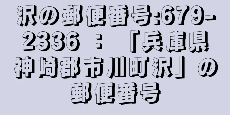 沢の郵便番号:679-2336 ： 「兵庫県神崎郡市川町沢」の郵便番号