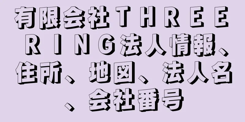 有限会社ＴＨＲＥＥ　ＲＩＮＧ法人情報、住所、地図、法人名、会社番号