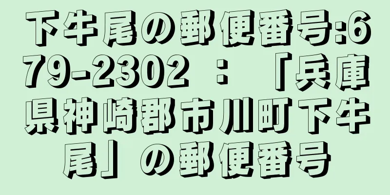 下牛尾の郵便番号:679-2302 ： 「兵庫県神崎郡市川町下牛尾」の郵便番号