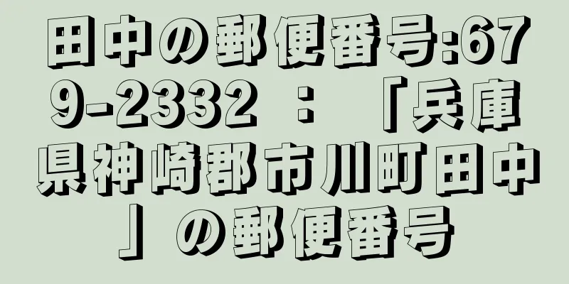 田中の郵便番号:679-2332 ： 「兵庫県神崎郡市川町田中」の郵便番号