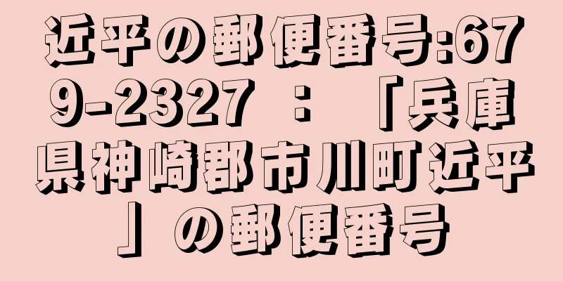 近平の郵便番号:679-2327 ： 「兵庫県神崎郡市川町近平」の郵便番号