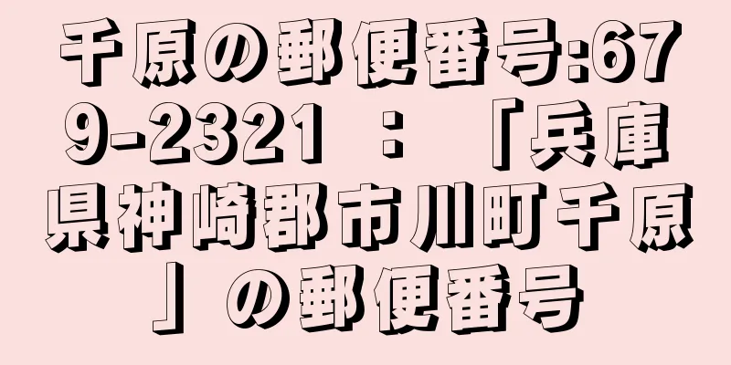 千原の郵便番号:679-2321 ： 「兵庫県神崎郡市川町千原」の郵便番号