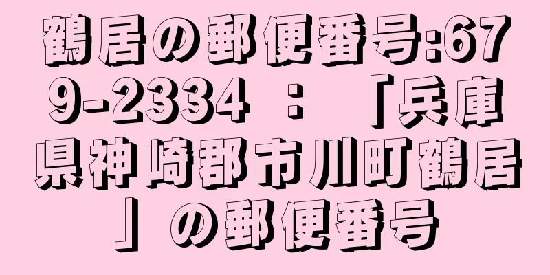 鶴居の郵便番号:679-2334 ： 「兵庫県神崎郡市川町鶴居」の郵便番号