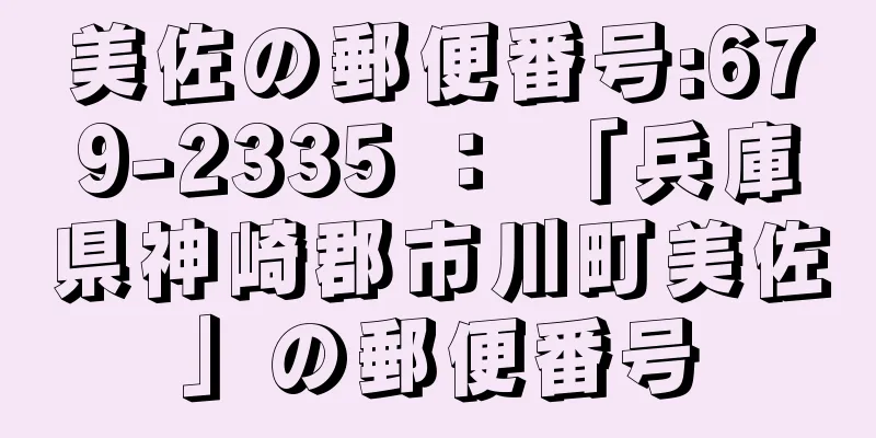 美佐の郵便番号:679-2335 ： 「兵庫県神崎郡市川町美佐」の郵便番号