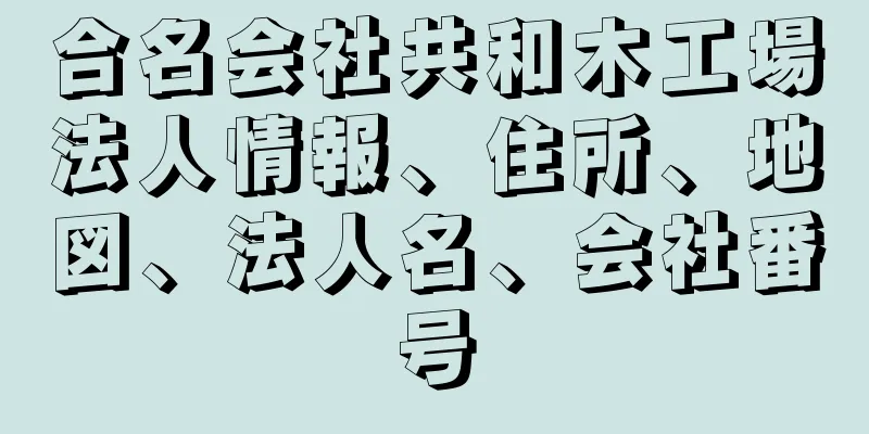 合名会社共和木工場法人情報、住所、地図、法人名、会社番号