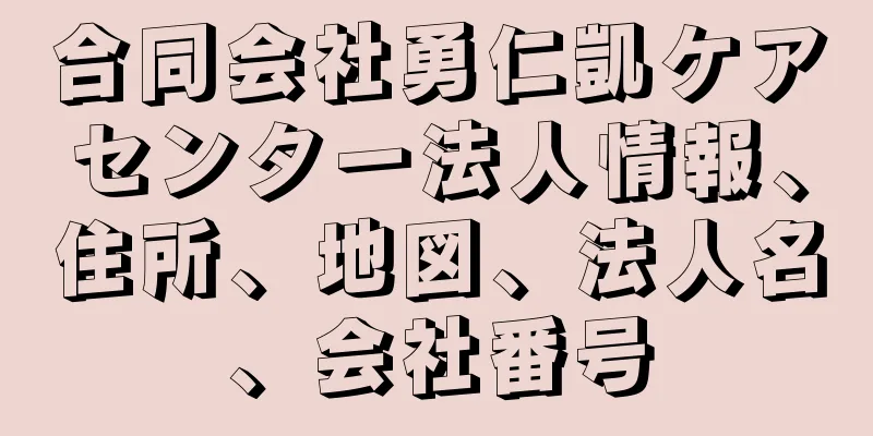 合同会社勇仁凱ケアセンター法人情報、住所、地図、法人名、会社番号