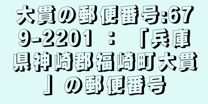 大貫の郵便番号:679-2201 ： 「兵庫県神崎郡福崎町大貫」の郵便番号