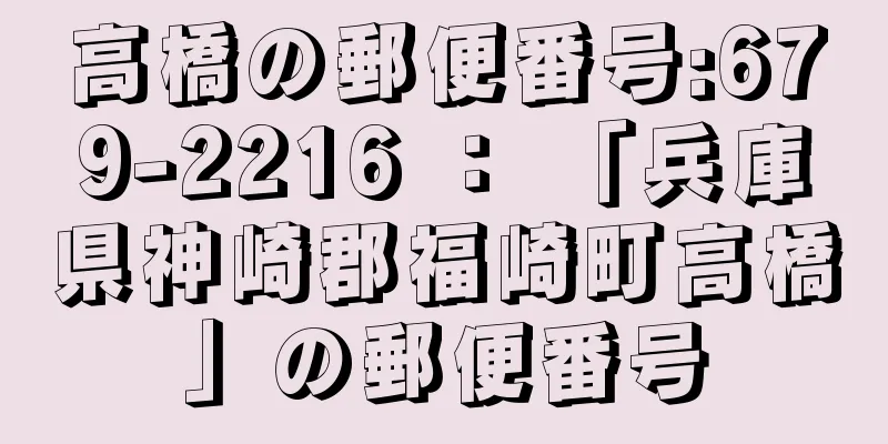 高橋の郵便番号:679-2216 ： 「兵庫県神崎郡福崎町高橋」の郵便番号