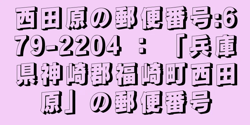 西田原の郵便番号:679-2204 ： 「兵庫県神崎郡福崎町西田原」の郵便番号