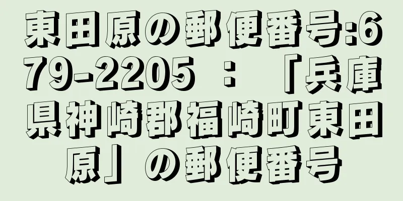 東田原の郵便番号:679-2205 ： 「兵庫県神崎郡福崎町東田原」の郵便番号