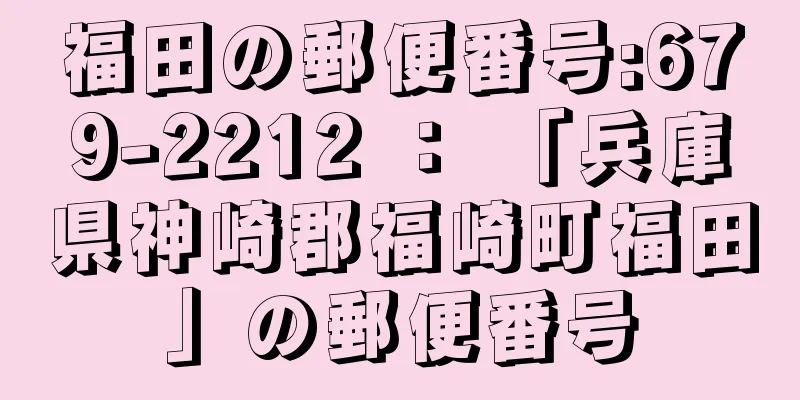 福田の郵便番号:679-2212 ： 「兵庫県神崎郡福崎町福田」の郵便番号