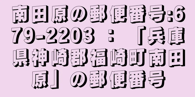 南田原の郵便番号:679-2203 ： 「兵庫県神崎郡福崎町南田原」の郵便番号