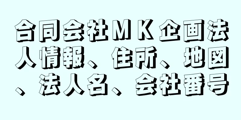 合同会社ＭＫ企画法人情報、住所、地図、法人名、会社番号