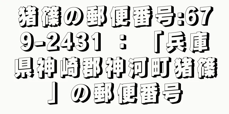 猪篠の郵便番号:679-2431 ： 「兵庫県神崎郡神河町猪篠」の郵便番号