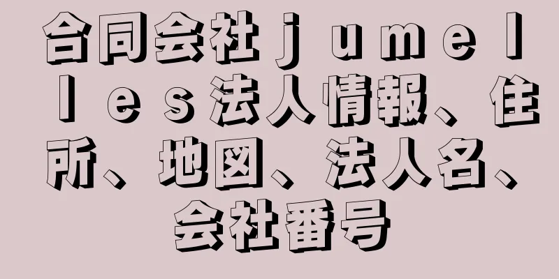 合同会社ｊｕｍｅｌｌｅｓ法人情報、住所、地図、法人名、会社番号