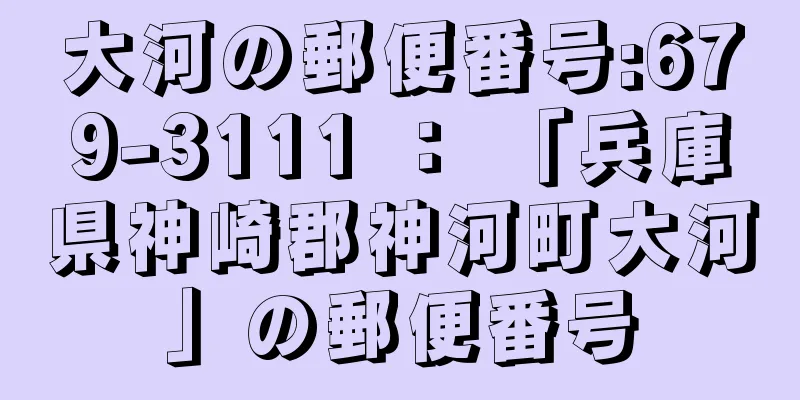 大河の郵便番号:679-3111 ： 「兵庫県神崎郡神河町大河」の郵便番号