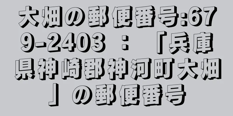 大畑の郵便番号:679-2403 ： 「兵庫県神崎郡神河町大畑」の郵便番号