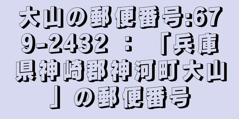 大山の郵便番号:679-2432 ： 「兵庫県神崎郡神河町大山」の郵便番号