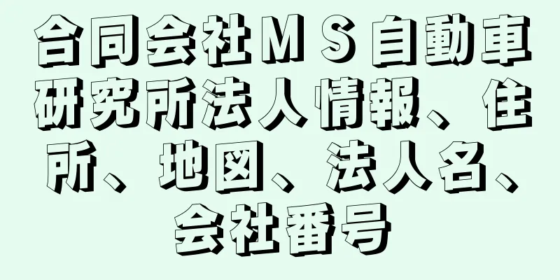 合同会社ＭＳ自動車研究所法人情報、住所、地図、法人名、会社番号