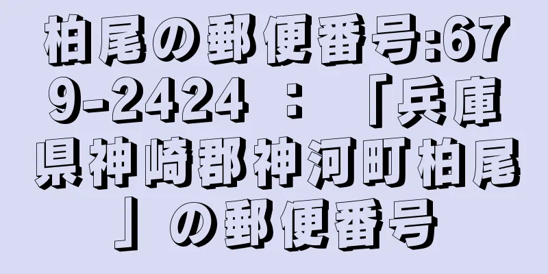 柏尾の郵便番号:679-2424 ： 「兵庫県神崎郡神河町柏尾」の郵便番号