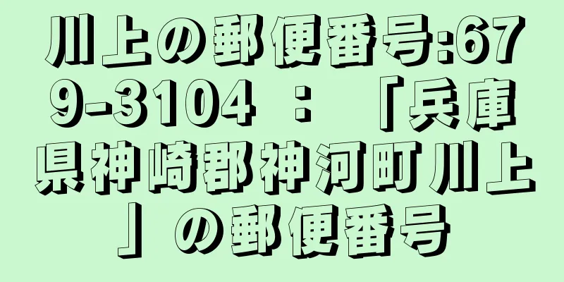 川上の郵便番号:679-3104 ： 「兵庫県神崎郡神河町川上」の郵便番号