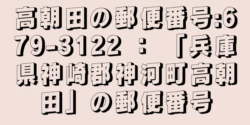 高朝田の郵便番号:679-3122 ： 「兵庫県神崎郡神河町高朝田」の郵便番号