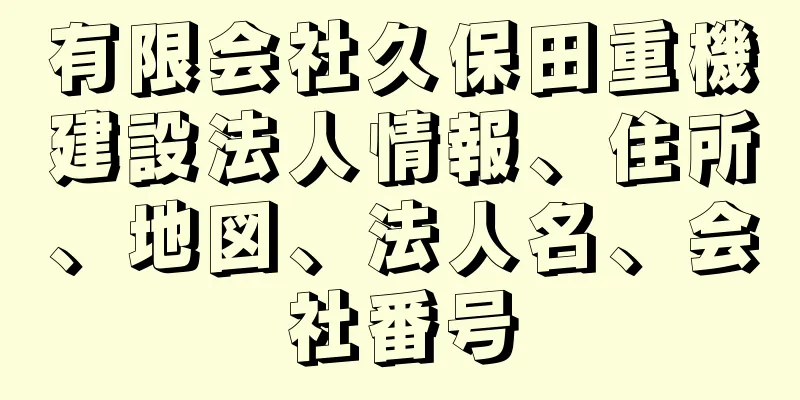 有限会社久保田重機建設法人情報、住所、地図、法人名、会社番号