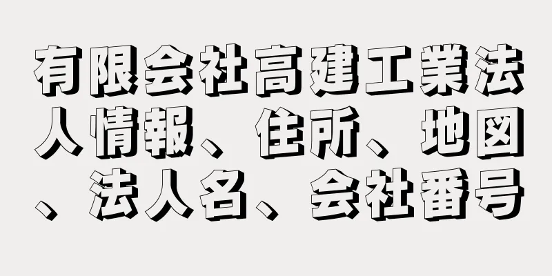 有限会社高建工業法人情報、住所、地図、法人名、会社番号