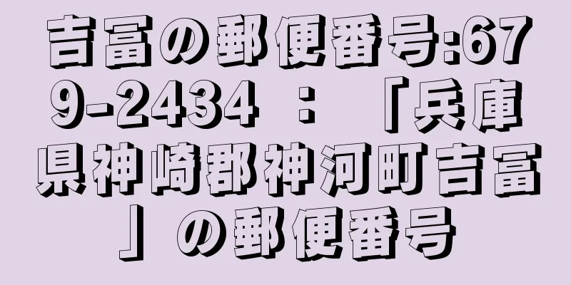 吉冨の郵便番号:679-2434 ： 「兵庫県神崎郡神河町吉冨」の郵便番号