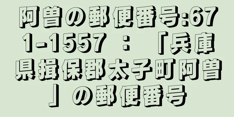 阿曽の郵便番号:671-1557 ： 「兵庫県揖保郡太子町阿曽」の郵便番号