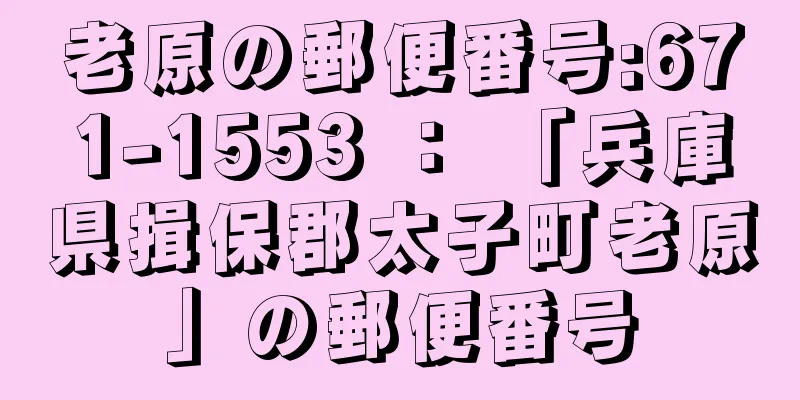 老原の郵便番号:671-1553 ： 「兵庫県揖保郡太子町老原」の郵便番号